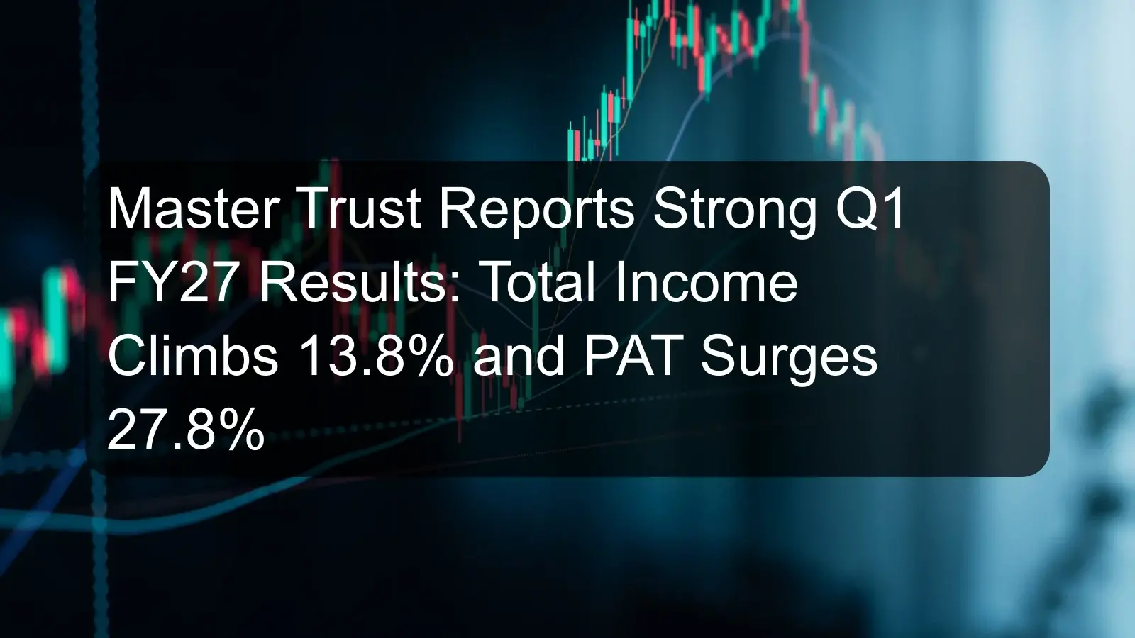 Master Trust Reports Strong Q1 FY27 Results: Total Income Climbs 13.8% and PAT Surges 27.8% Master Trust Reports Strong Q1 FY27 Results: Total Income Climbs 13.8% and PAT Surges 27.8%