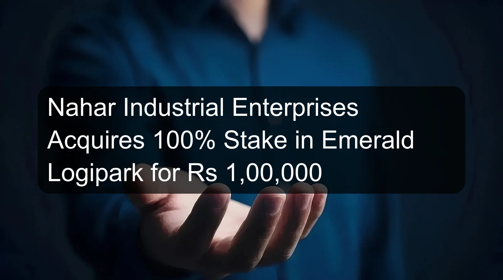 Nahar Industrial Enterprises Acquires 100% Stake in Emerald Logipark for Rs 1,00,000 Nahar Industrial Enterprises Acquires 100% Stake in Emerald Logipark for Rs 1,00,000