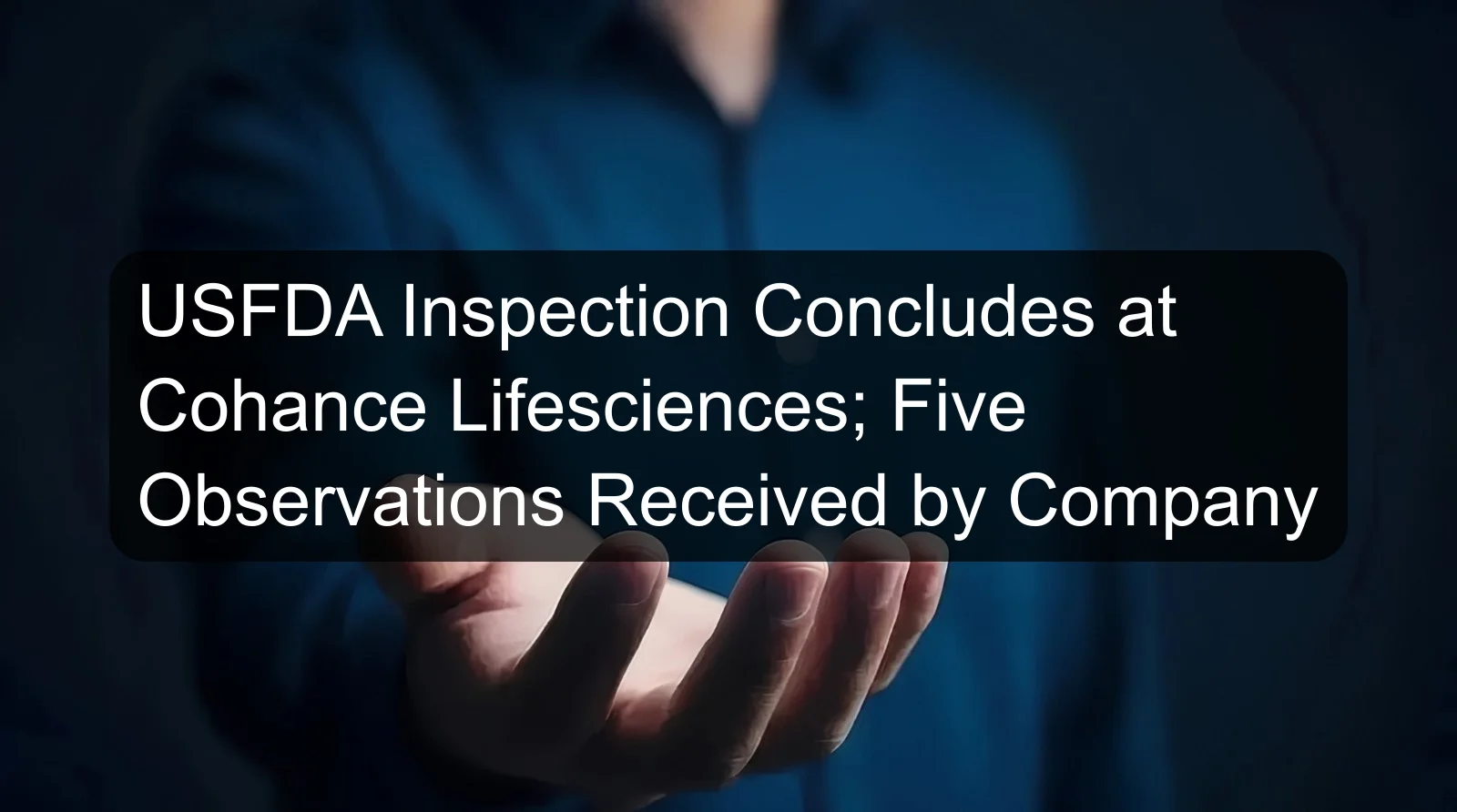 USFDA Inspection Concludes at Cohance Lifesciences; Five Observations Received by Company USFDA Inspection Concludes at Cohance Lifesciences; Five Observations Received by Company