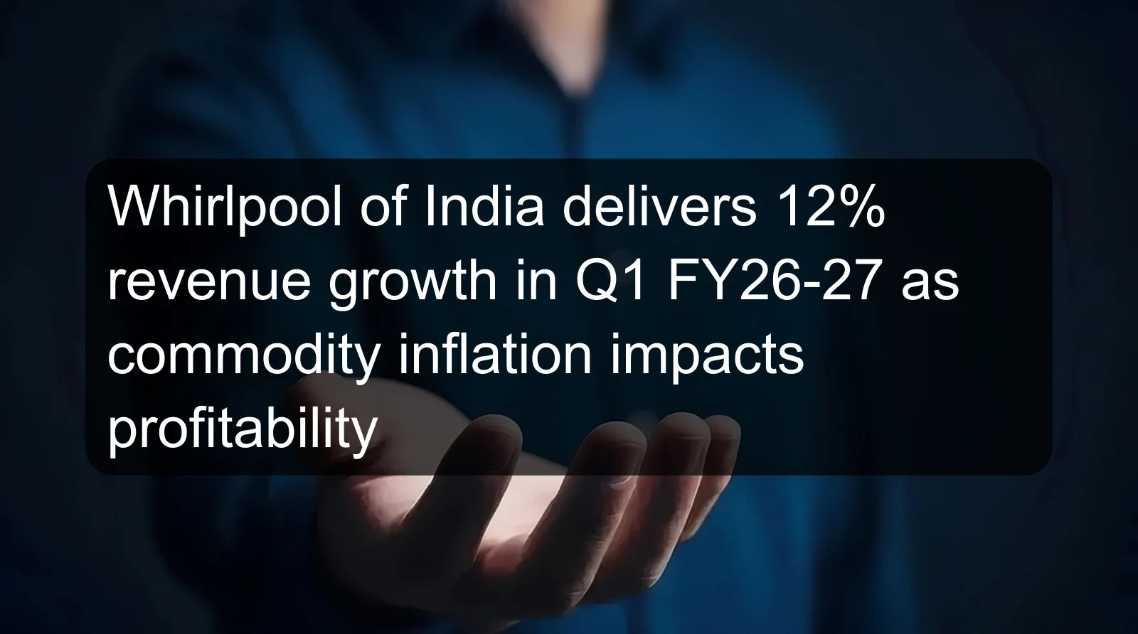 Whirlpool of India delivers 12% revenue growth in Q1 FY26-27 as commodity inflation impacts profitability