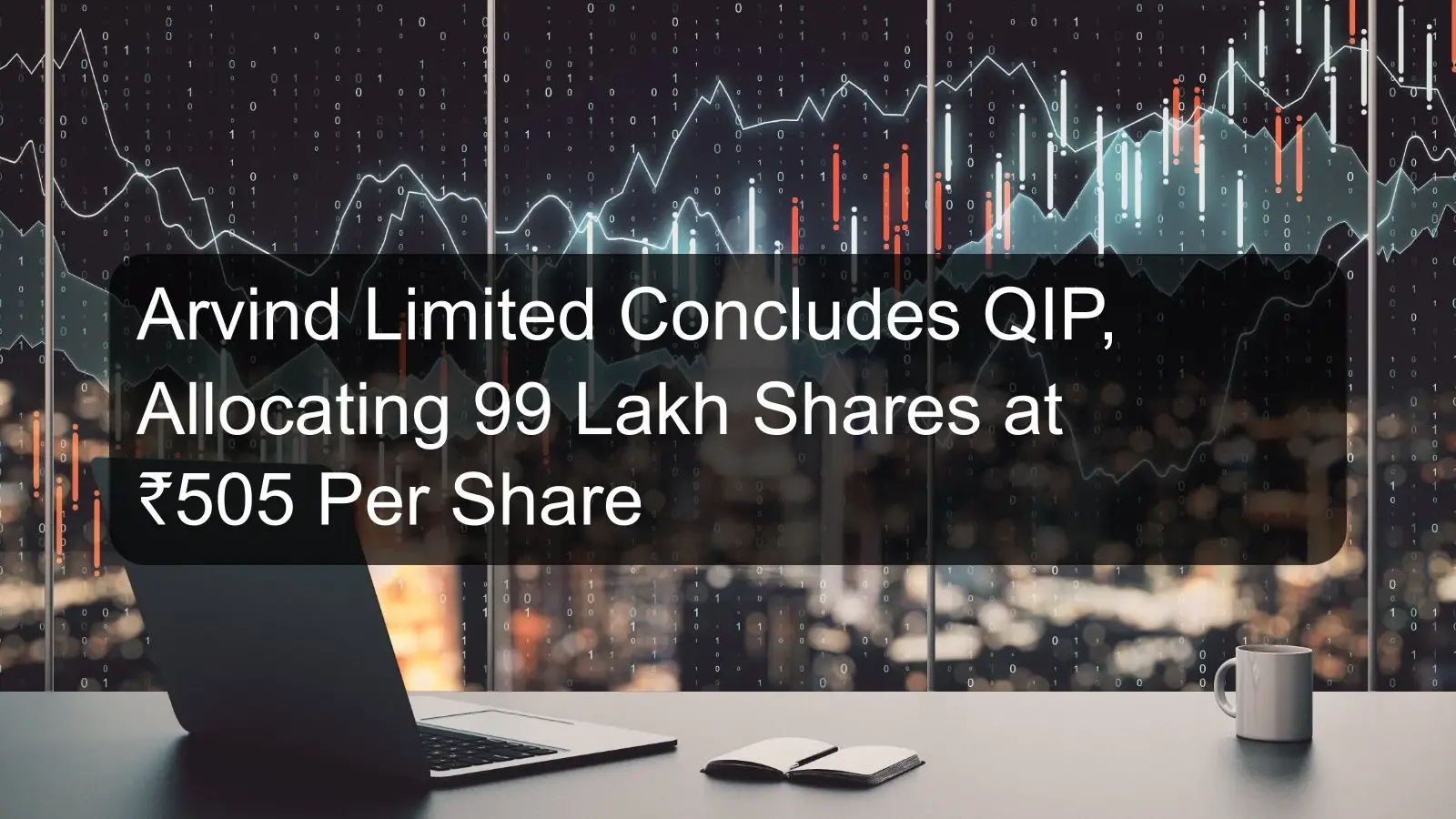 Arvind Limited Concludes QIP, Allocating 99 Lakh Shares at ₹505 Per Share Arvind Limited Concludes QIP, Allocating 99 Lakh Shares at ₹505 Per Share