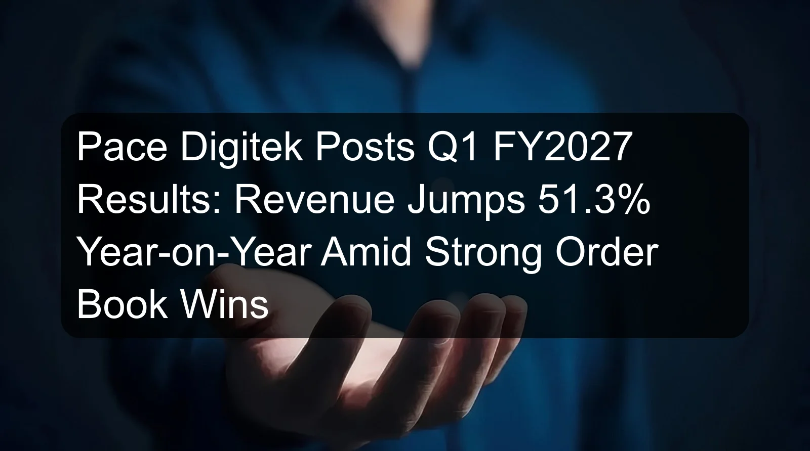 Pace Digitek Posts Q1 FY2027 Results: Revenue Jumps 51.3% Year-on-Year Amid Strong Order Book Wins