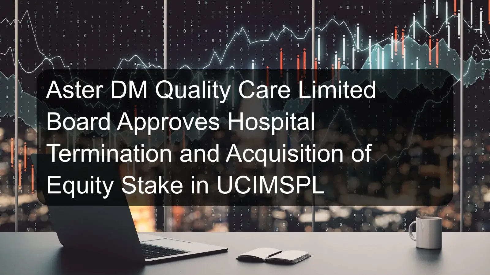 Aster DM Quality Care Limited Board Approves Hospital Termination and Acquisition of Equity Stake in UCIMSPL Aster DM Quality Care Limited Board Approves Hospital Termination and Acquisition of Equity Stake in UCIMSPL
