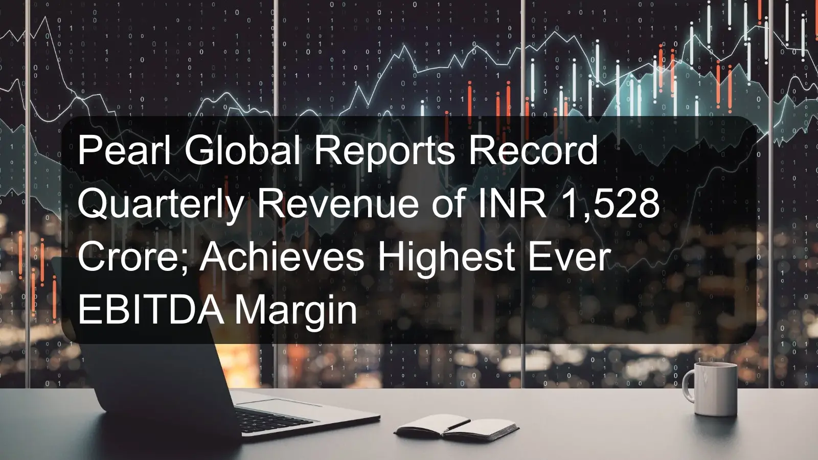 Pearl Global Reports Record Quarterly Revenue of INR 1,528 Crore; Achieves Highest Ever EBITDA Margin Pearl Global Reports Record Quarterly Revenue of INR 1,528 Crore; Achieves Highest Ever EBITDA Margin