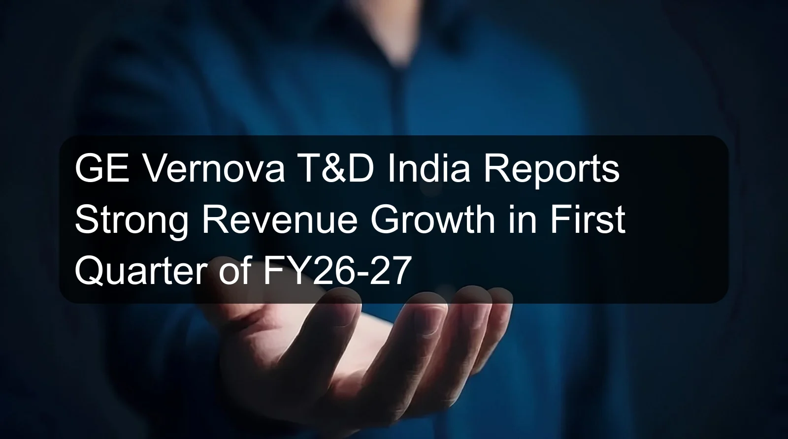 GE Vernova T&D India Reports Strong Revenue Growth in First Quarter of FY26-27 GE Vernova T&D India Reports Strong Revenue Growth in First Quarter of FY26-27