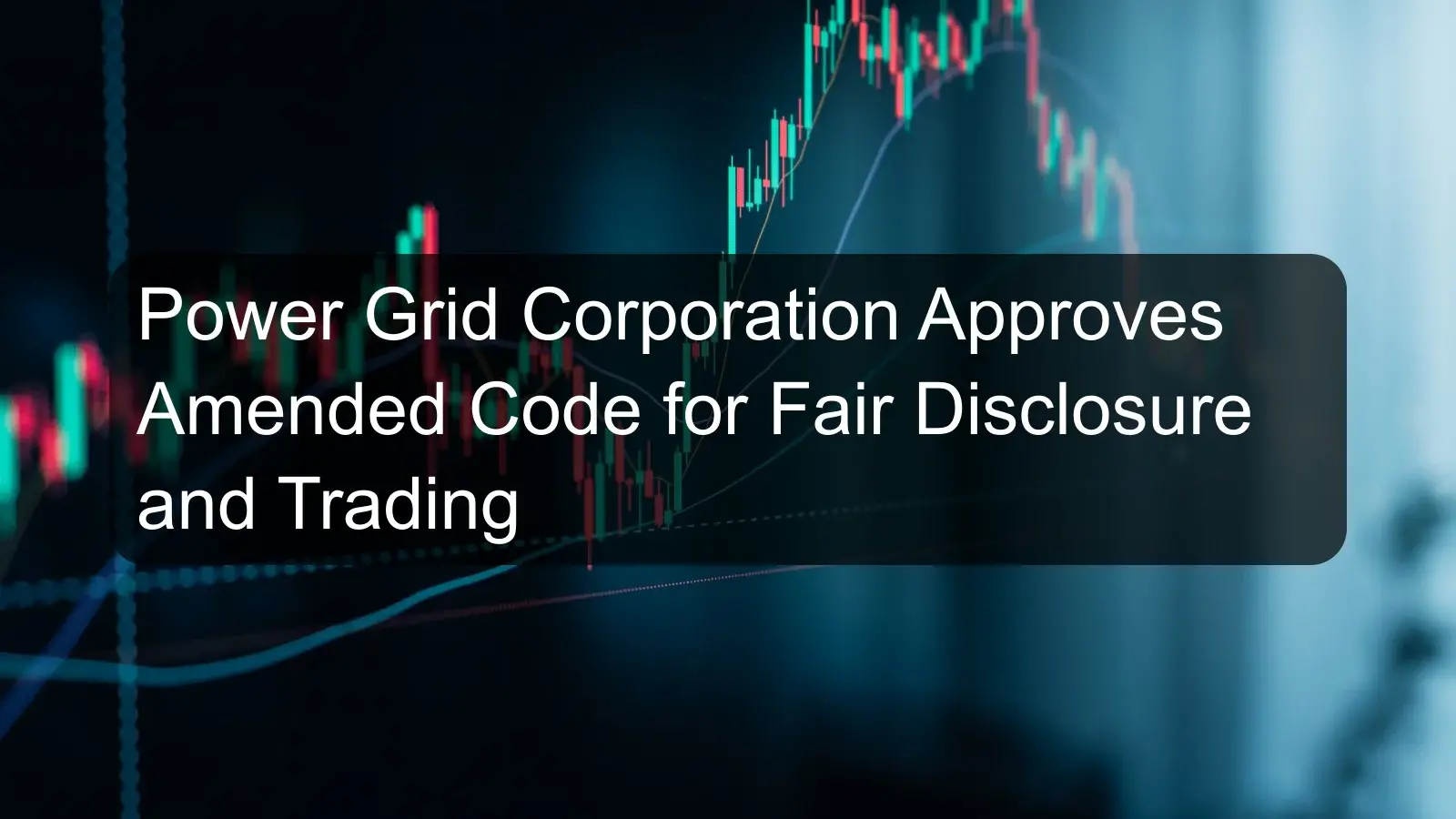 Power Grid Corporation Approves Amended Code for Fair Disclosure and Trading