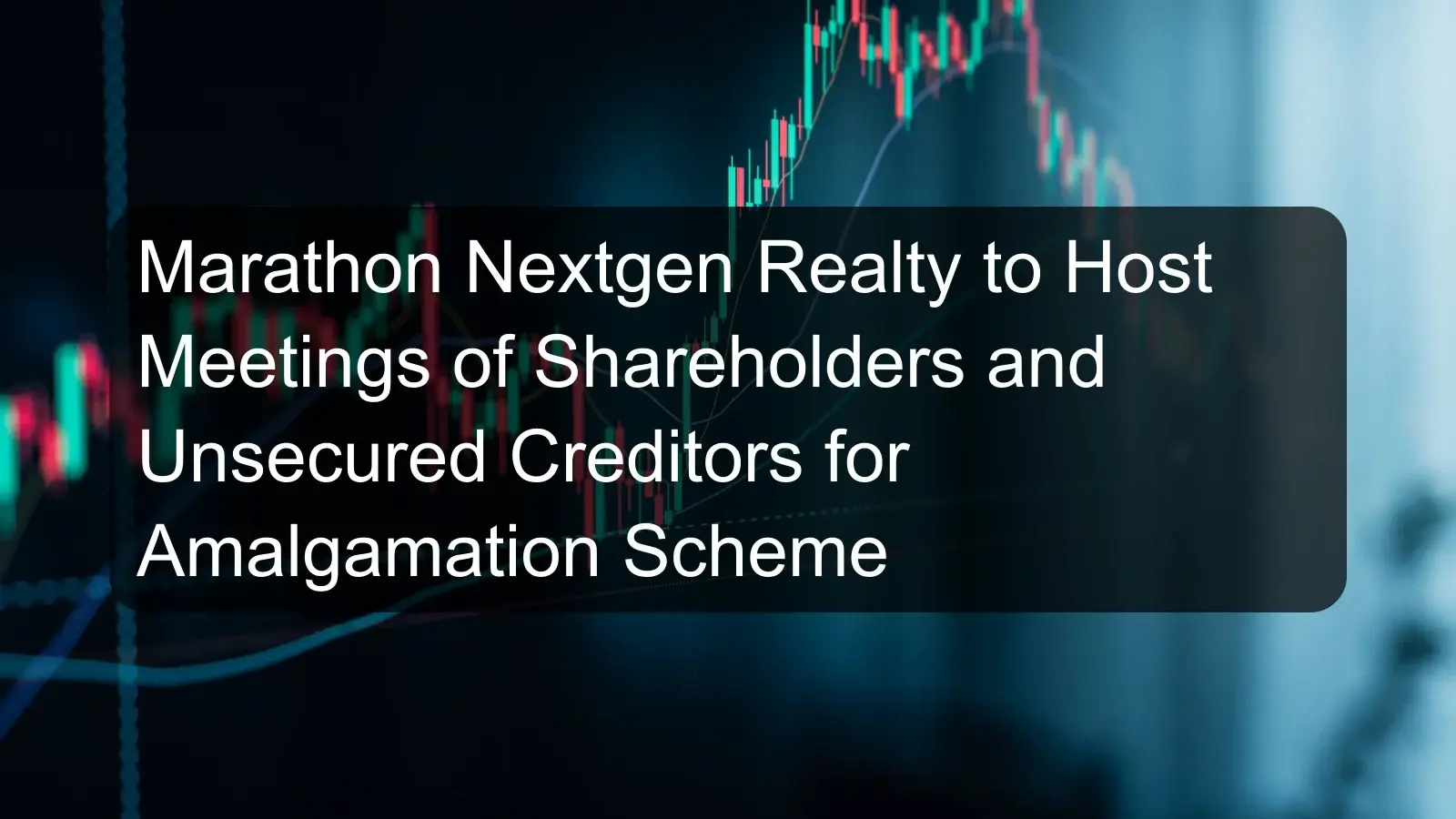 Marathon Nextgen Realty to Host Meetings of Shareholders and Unsecured Creditors for Amalgamation Scheme Marathon Nextgen Realty to Host Meetings of Shareholders and Unsecured Creditors for Amalgamation Scheme
