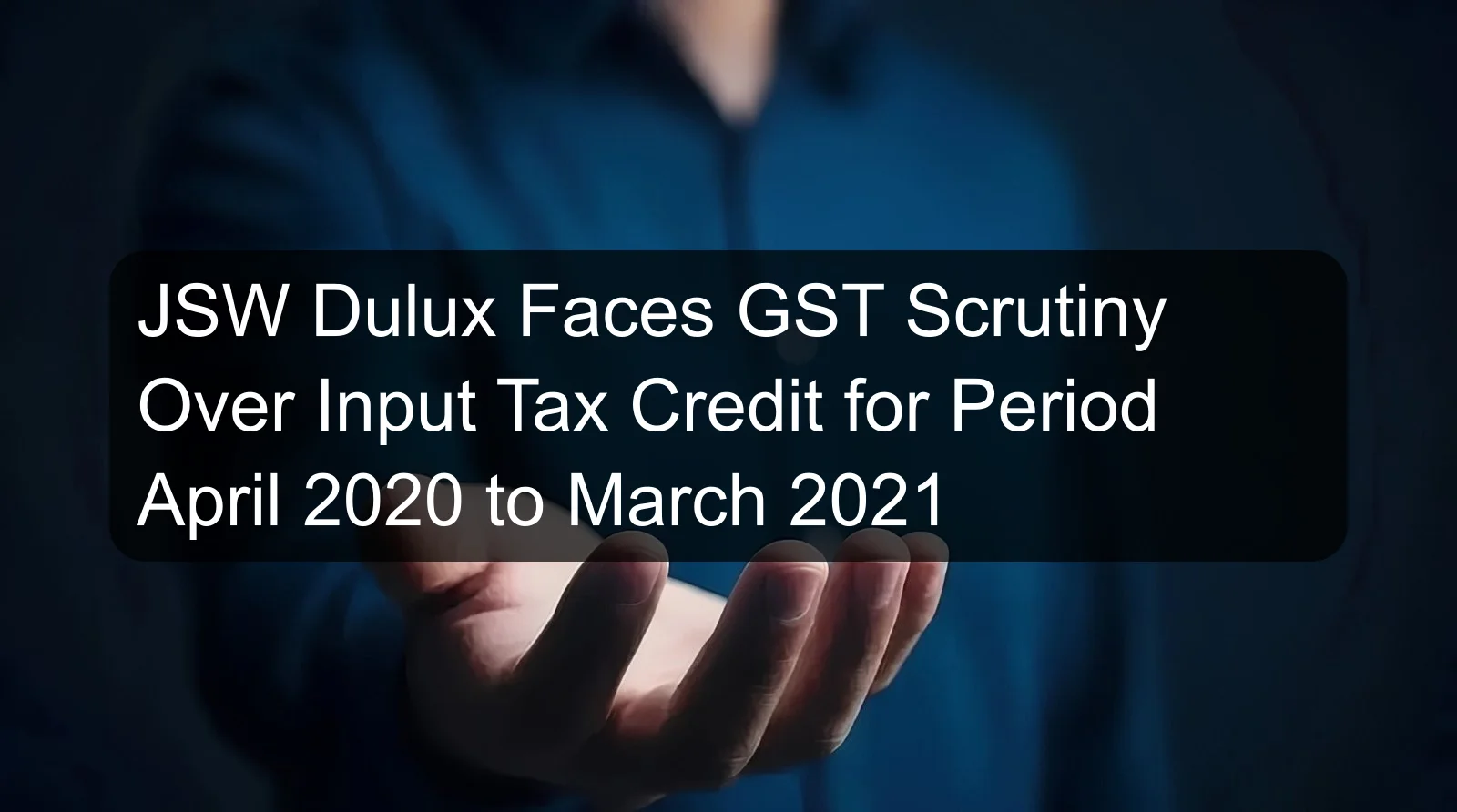 JSW Dulux Faces GST Scrutiny Over Input Tax Credit for Period April 2020 to March 2021 JSW Dulux Faces GST Scrutiny Over Input Tax Credit for Period April 2020 to March 2021