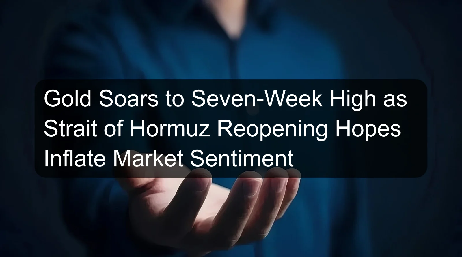 Gold Soars to Seven-Week High as Strait of Hormuz Reopening Hopes Inflate Market Sentiment
