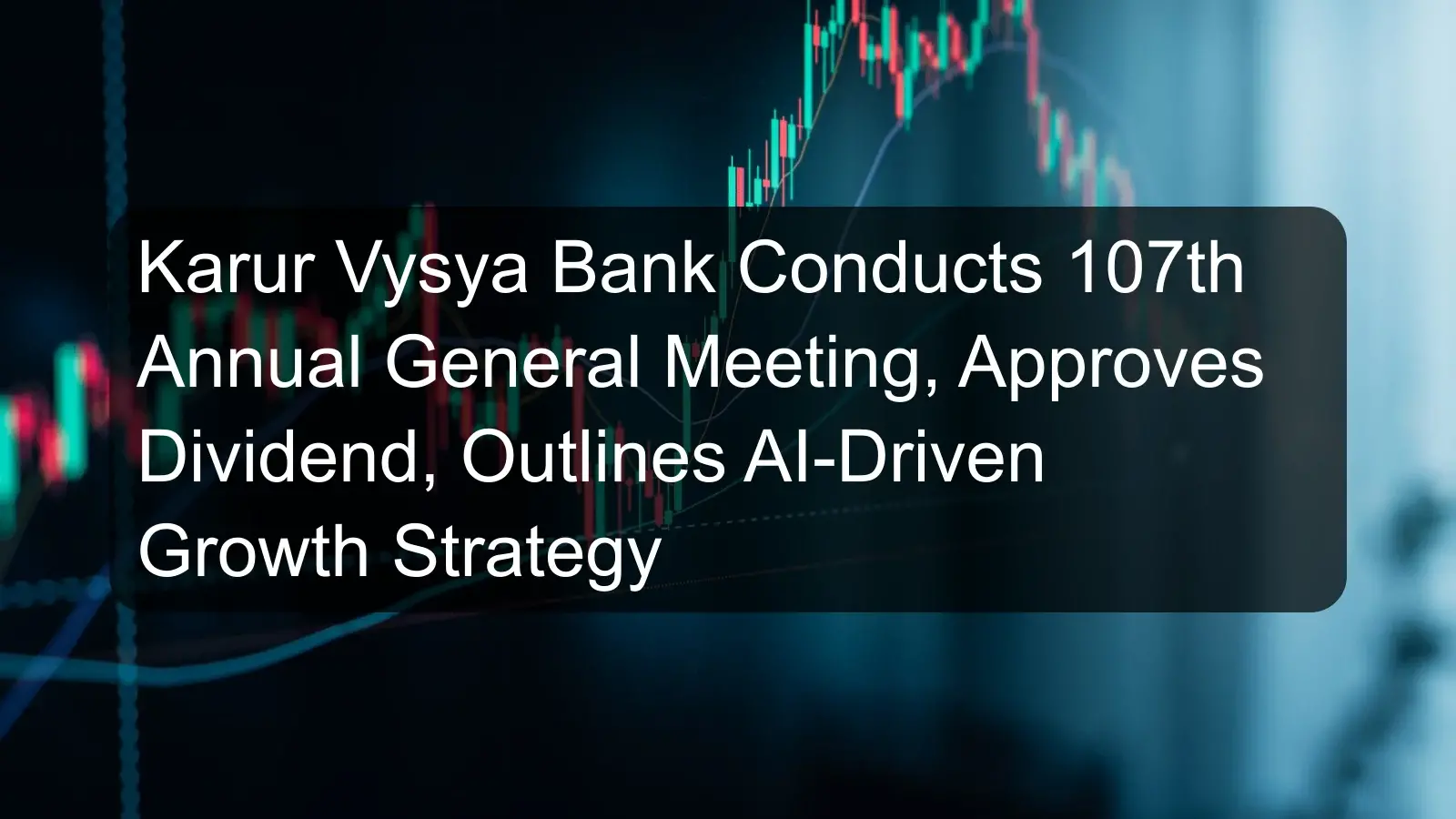 Karur Vysya Bank Conducts 107th Annual General Meeting, Approves Dividend, Outlines AI-Driven Growth Strategy Karur Vysya Bank Conducts 107th Annual General Meeting, Approves Dividend, Outlines AI-Driven Growth Strategy