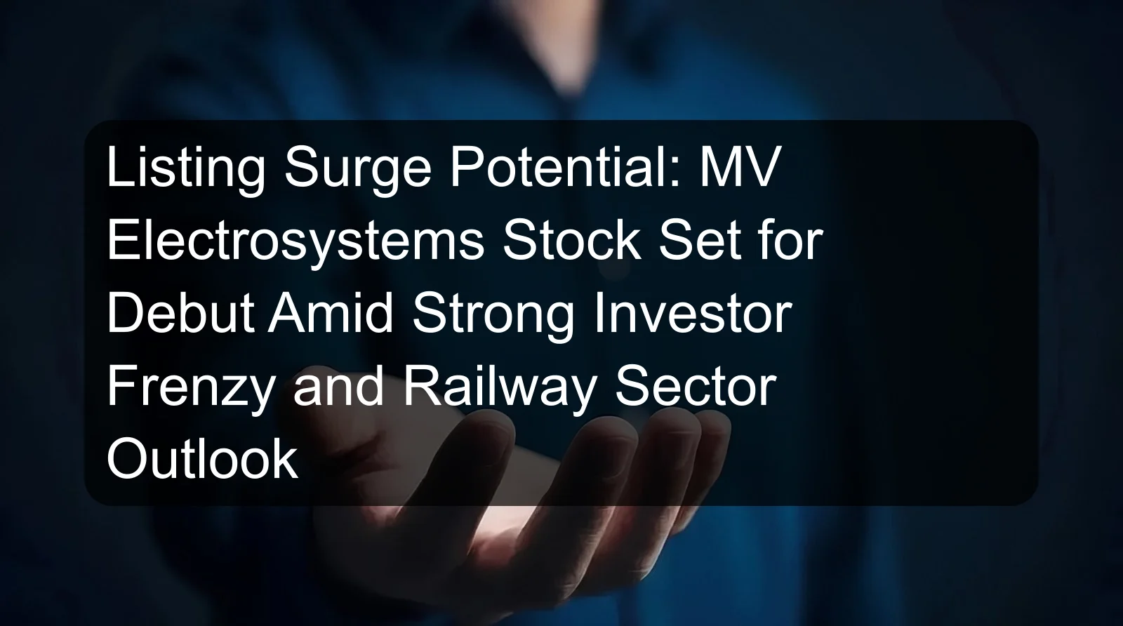 Listing Surge Potential: MV Electrosystems Stock Set for Debut Amid Strong Investor Frenzy and Railway Sector Outlook