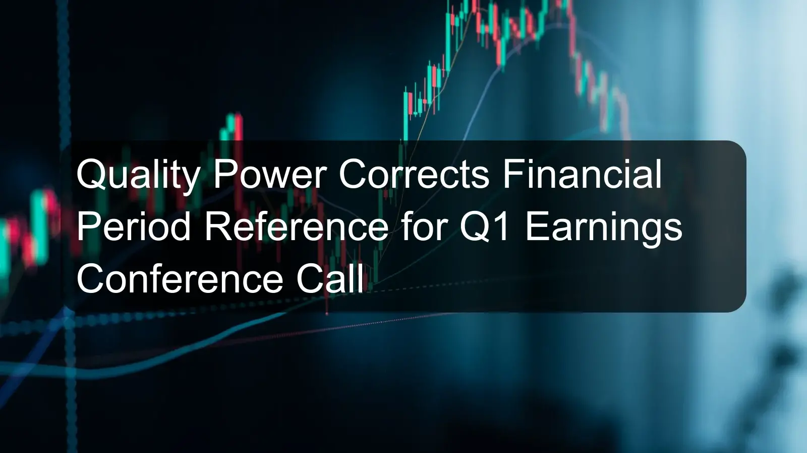 Quality Power Corrects Financial Period Reference for Q1 Earnings Conference Call Quality Power Corrects Financial Period Reference for Q1 Earnings Conference Call