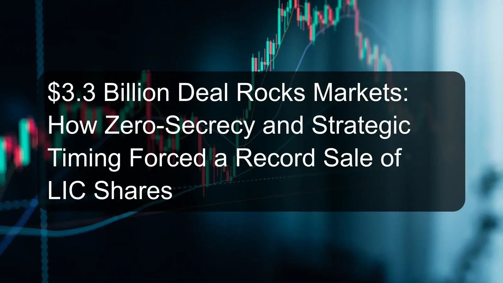 $3.3 Billion Deal Rocks Markets: How Zero-Secrecy and Strategic Timing Forced a Record Sale of LIC Shares $3.3 Billion Deal Rocks Markets: How Zero-Secrecy and Strategic Timing Forced a Record Sale of LIC Shares
