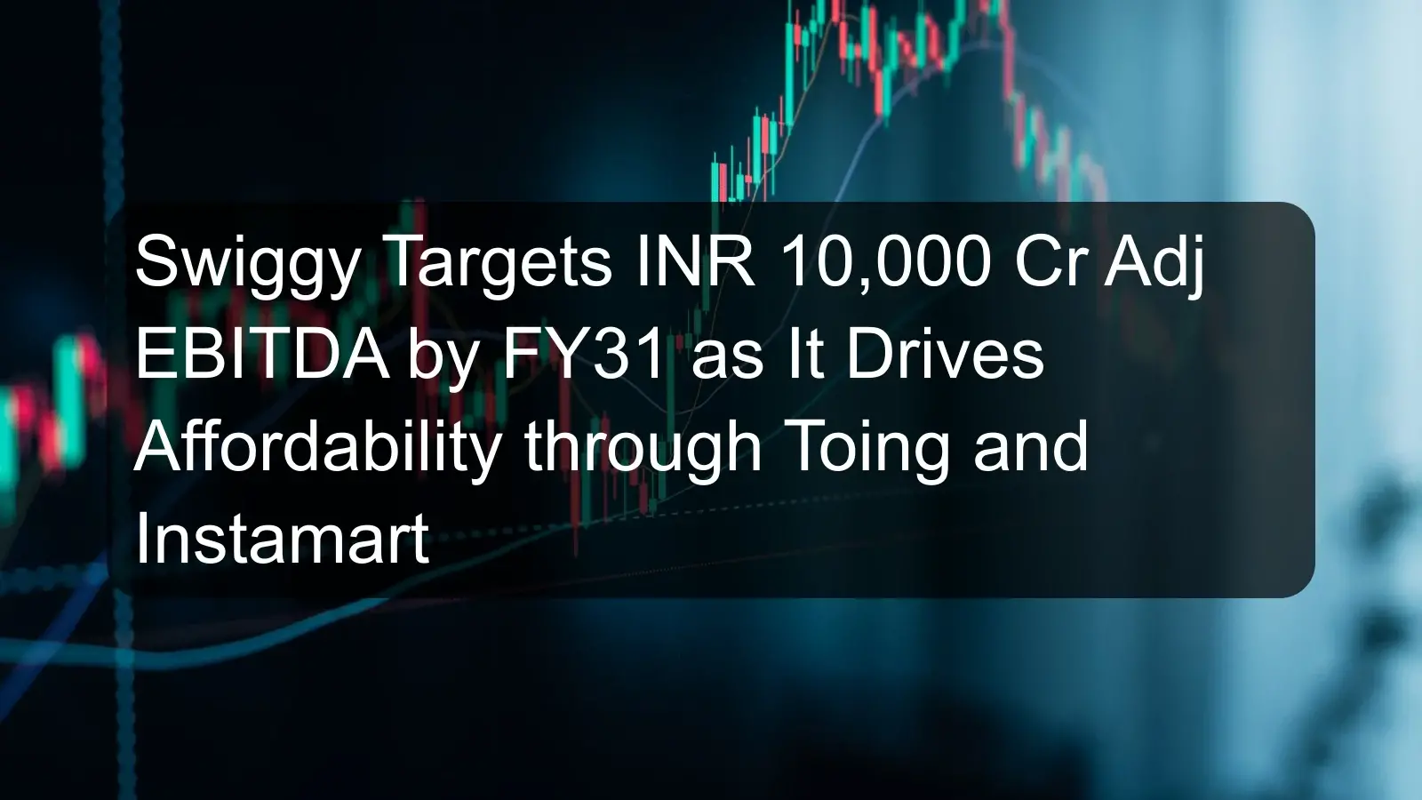 Swiggy Targets INR 10,000 Cr Adj EBITDA by FY31 as It Drives Affordability through Toing and Instamart