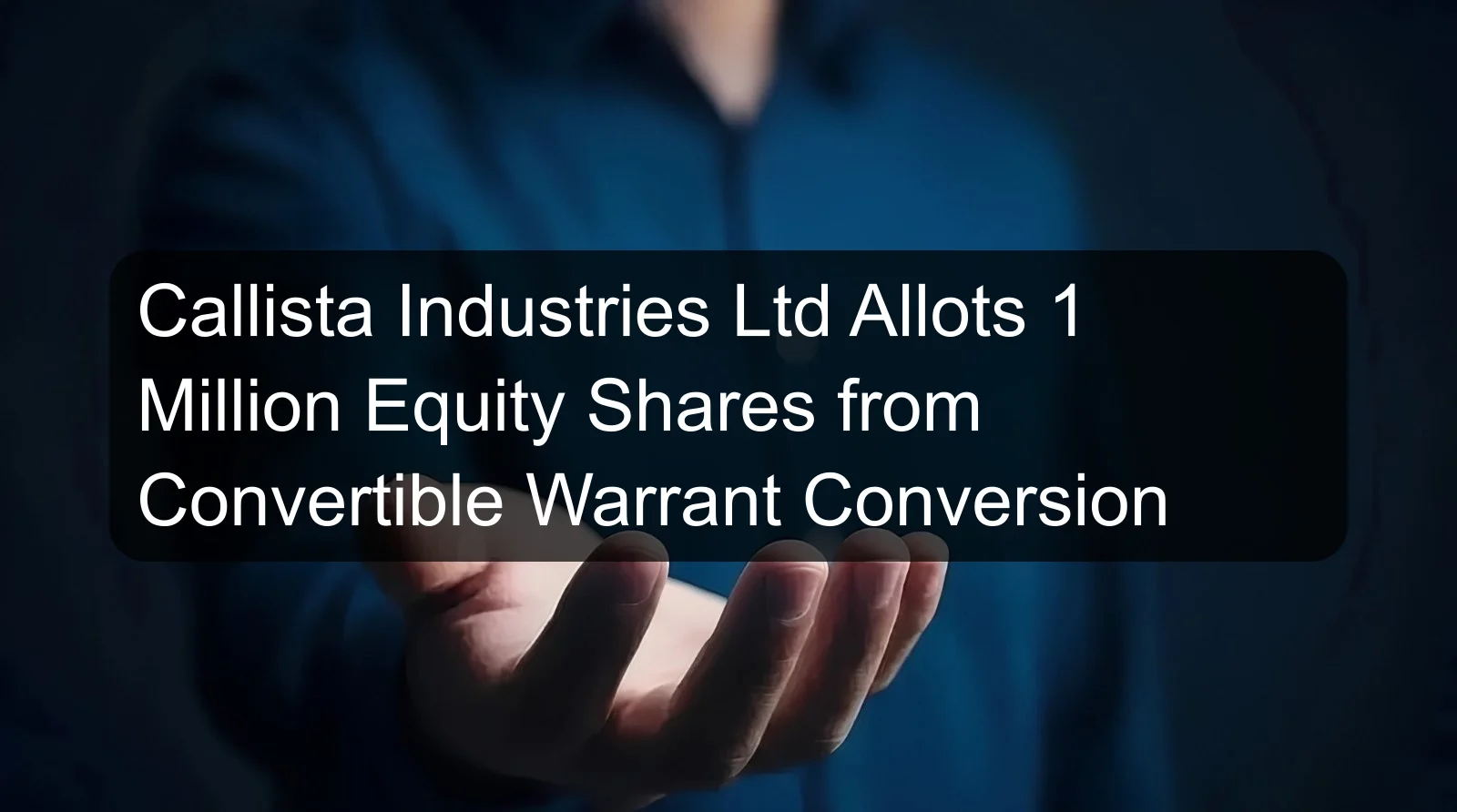Callista Industries Ltd Allots 1 Million Equity Shares from Convertible Warrant Conversion Callista Industries Ltd Allots 1 Million Equity Shares from Convertible Warrant Conversion