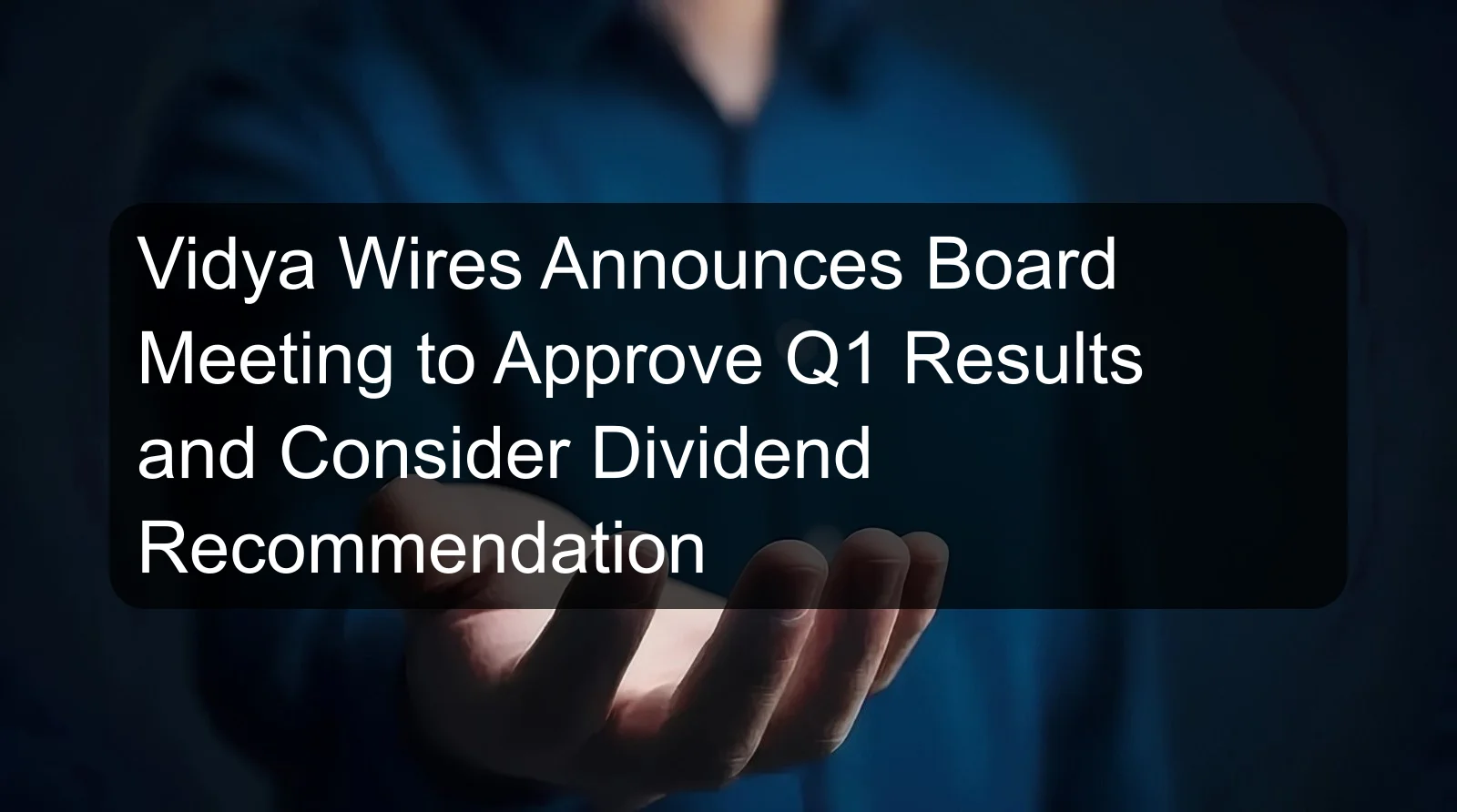 Vidya Wires Announces Board Meeting to Approve Q1 Results and Consider Dividend Recommendation Vidya Wires Announces Board Meeting to Approve Q1 Results and Consider Dividend Recommendation