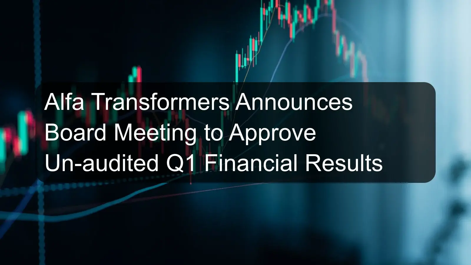 Alfa Transformers Announces Board Meeting to Approve Un-audited Q1 Financial Results