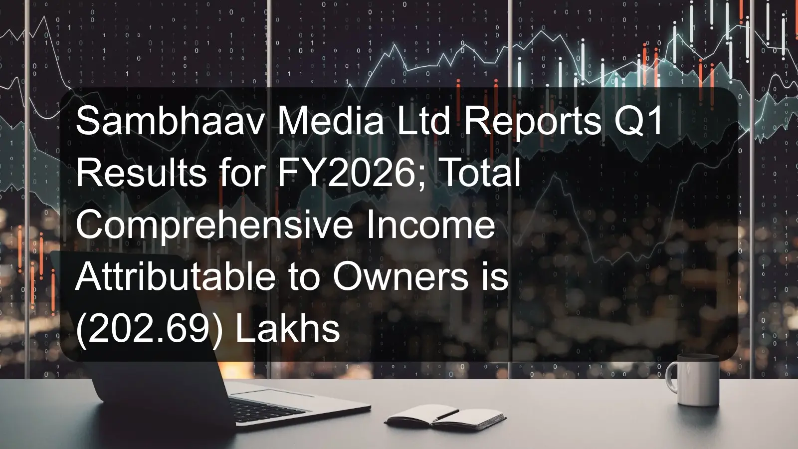 Sambhaav Media Ltd Reports Q1 Results for FY2026; Total Comprehensive Income Attributable to Owners is (202.69) Lakhs