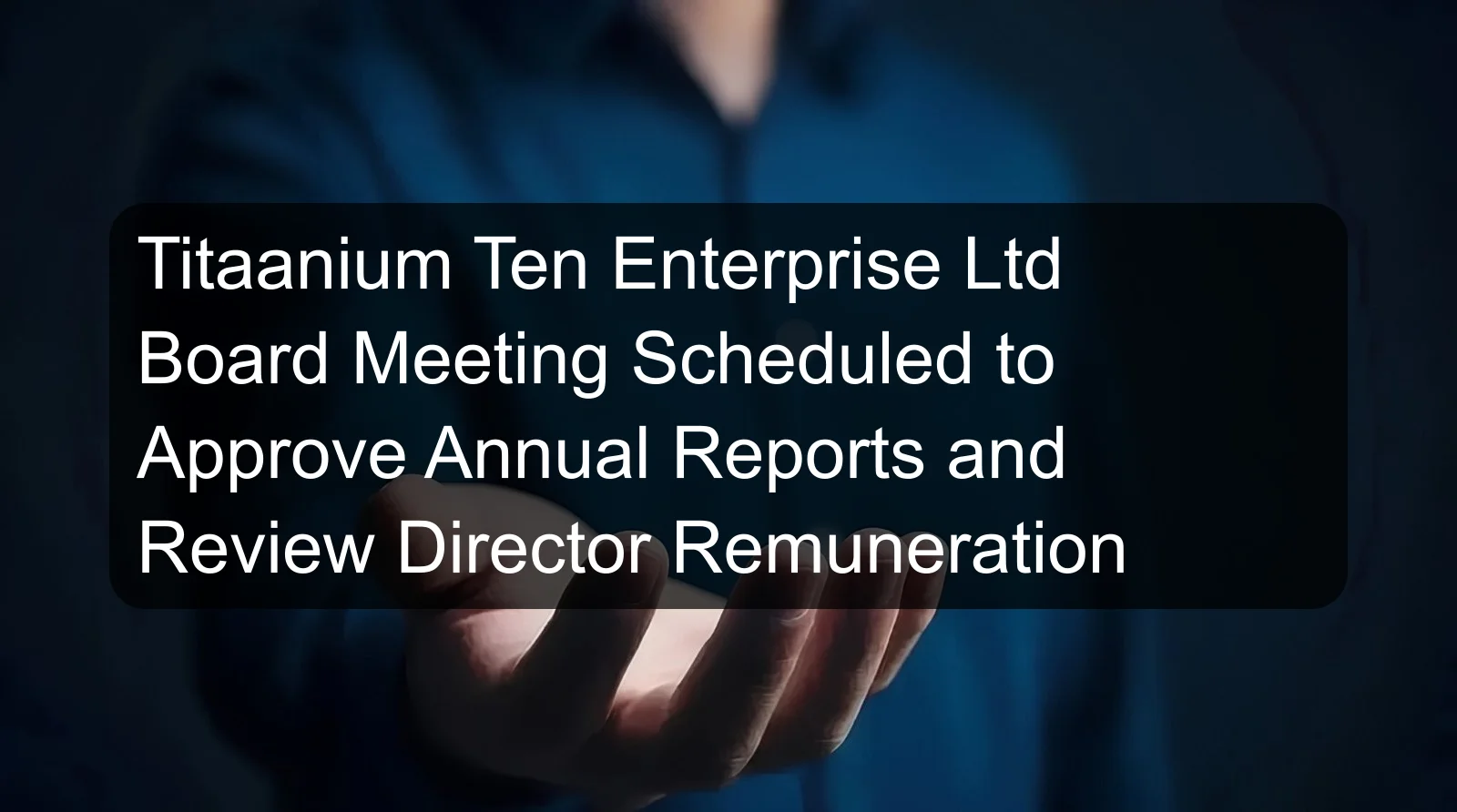 Titaanium Ten Enterprise Ltd Board Meeting Scheduled to Approve Annual Reports and Review Director Remuneration Titaanium Ten Enterprise Ltd Board Meeting Scheduled to Approve Annual Reports and Review Director Remuneration