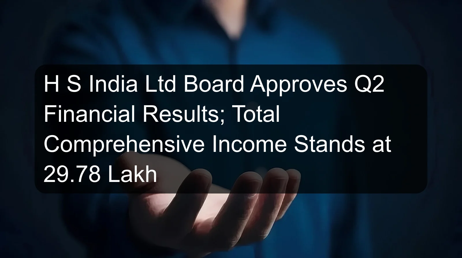 H S India Ltd Board Approves Q2 Financial Results; Total Comprehensive Income Stands at 29.78 Lakh