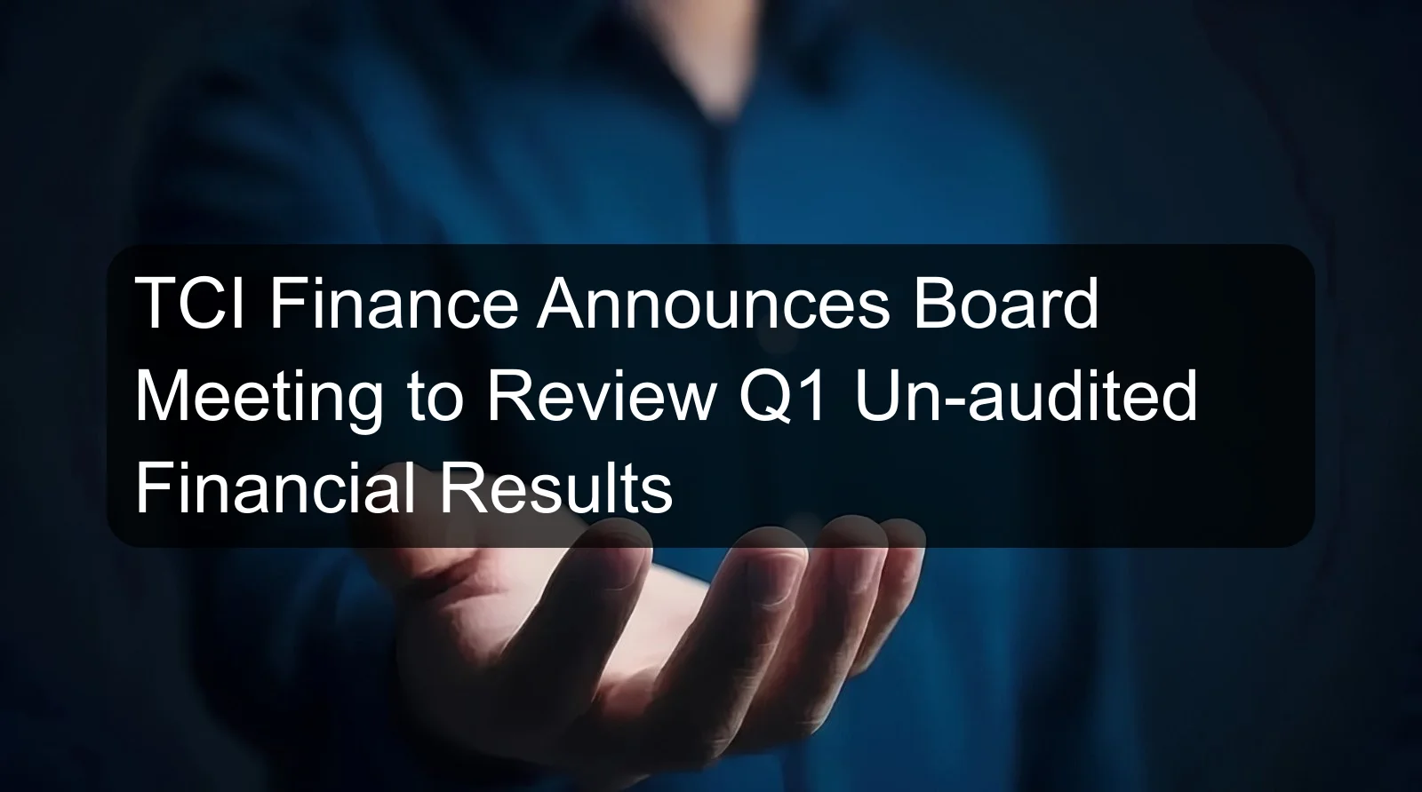 TCI Finance Announces Board Meeting to Review Q1 Un-audited Financial Results