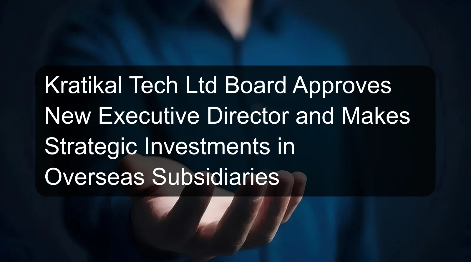 Kratikal Tech Ltd Board Approves New Executive Director and Makes Strategic Investments in Overseas Subsidiaries Kratikal Tech Ltd Board Approves New Executive Director and Makes Strategic Investments in Overseas Subsidiaries