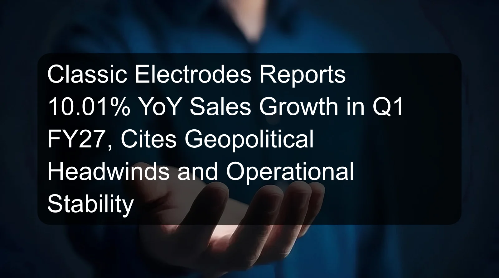 Classic Electrodes Reports 10.01% YoY Sales Growth in Q1 FY27, Cites Geopolitical Headwinds and Operational Stability Classic Electrodes Reports 10.01% YoY Sales Growth in Q1 FY27, Cites Geopolitical Headwinds and Operational Stability