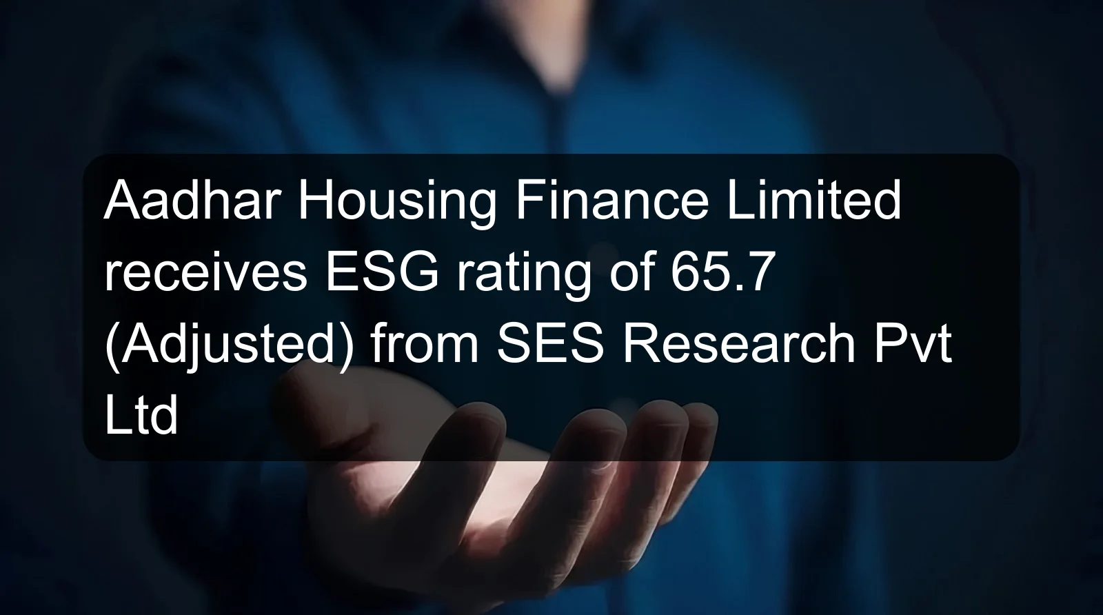 Aadhar Housing Finance Limited receives ESG rating of 65.7 (Adjusted) from SES Research Pvt Ltd Aadhar Housing Finance Limited receives ESG rating of 65.7 (Adjusted) from SES Research Pvt Ltd