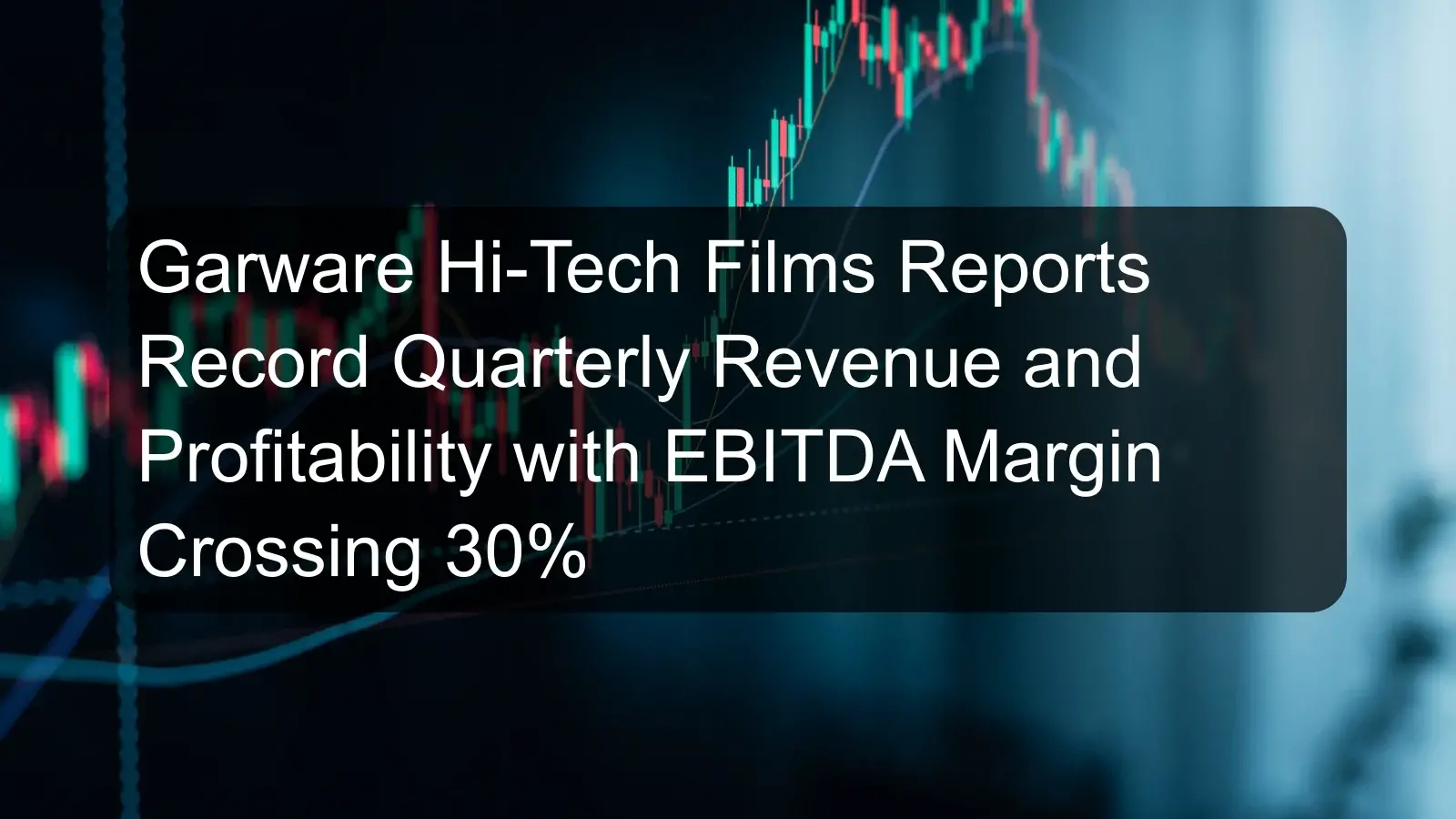 Garware Hi-Tech Films Reports Record Quarterly Revenue and Profitability with EBITDA Margin Crossing 30% Garware Hi-Tech Films Reports Record Quarterly Revenue and Profitability with EBITDA Margin Crossing 30%