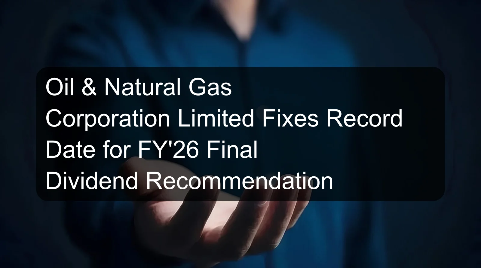 Oil & Natural Gas Corporation Limited Fixes Record Date for FY'26 Final Dividend Recommendation Oil & Natural Gas Corporation Limited Fixes Record Date for FY'26 Final Dividend Recommendation