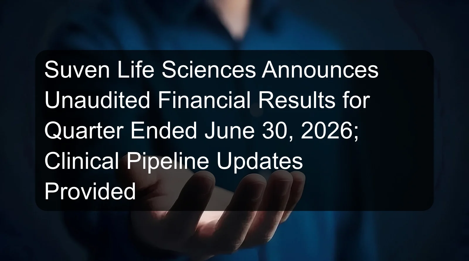 Suven Life Sciences Announces Unaudited Financial Results for Quarter Ended June 30, 2026; Clinical Pipeline Updates Provided Suven Life Sciences Announces Unaudited Financial Results for Quarter Ended June 30, 2026; Clinical Pipeline Updates Provided