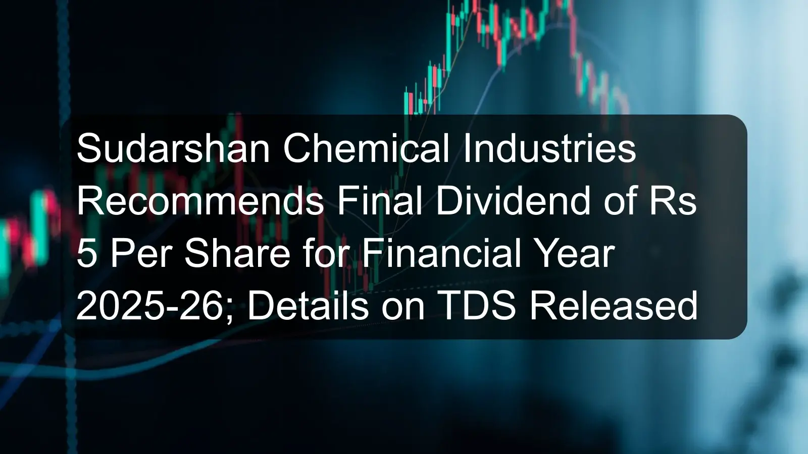 Sudarshan Chemical Industries Recommends Final Dividend of Rs 5 Per Share for Financial Year 2025-26; Details on TDS Released Sudarshan Chemical Industries Recommends Final Dividend of Rs 5 Per Share for Financial Year 2025-26; Details on TDS Released