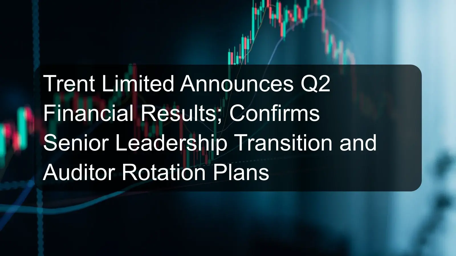 Trent Limited Announces Q2 Financial Results; Confirms Senior Leadership Transition and Auditor Rotation Plans