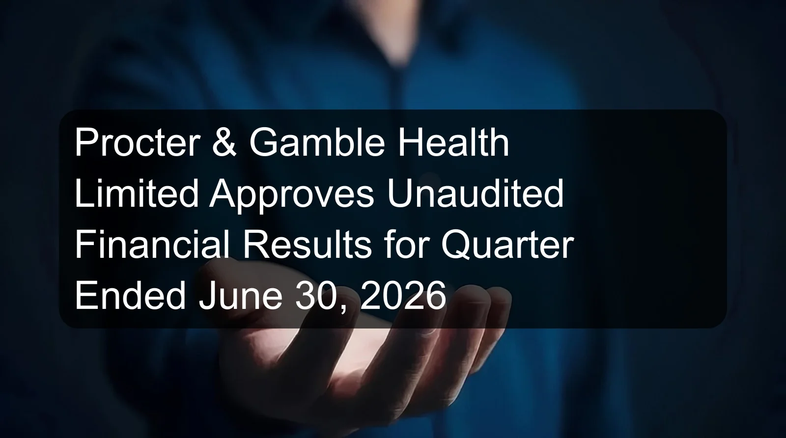 Procter & Gamble Health Limited Approves Unaudited Financial Results for Quarter Ended June 30, 2026 Procter & Gamble Health Limited Approves Unaudited Financial Results for Quarter Ended June 30, 2026