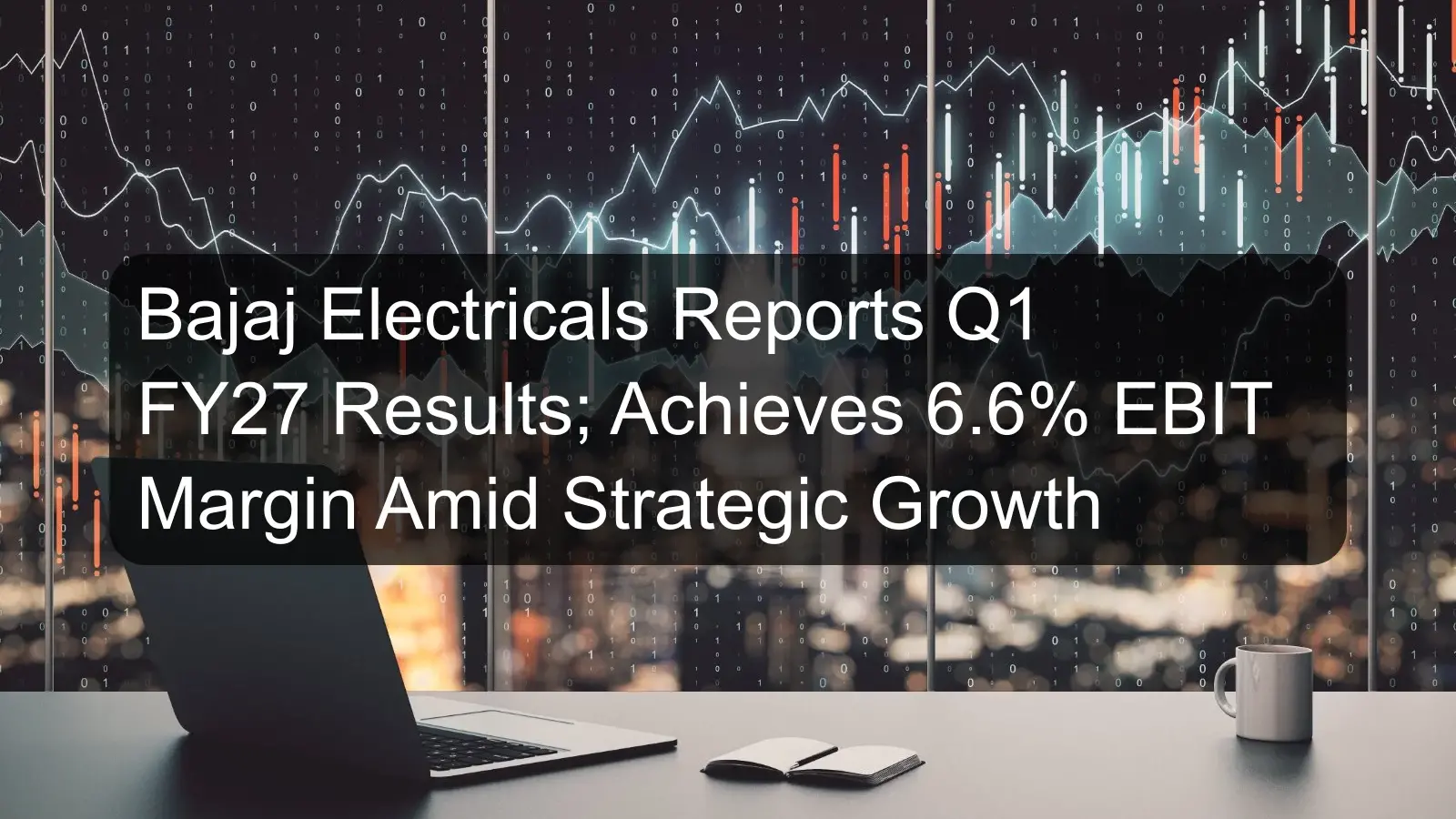 Bajaj Electricals Reports Q1 FY27 Results; Achieves 6.6% EBIT Margin Amid Strategic Growth