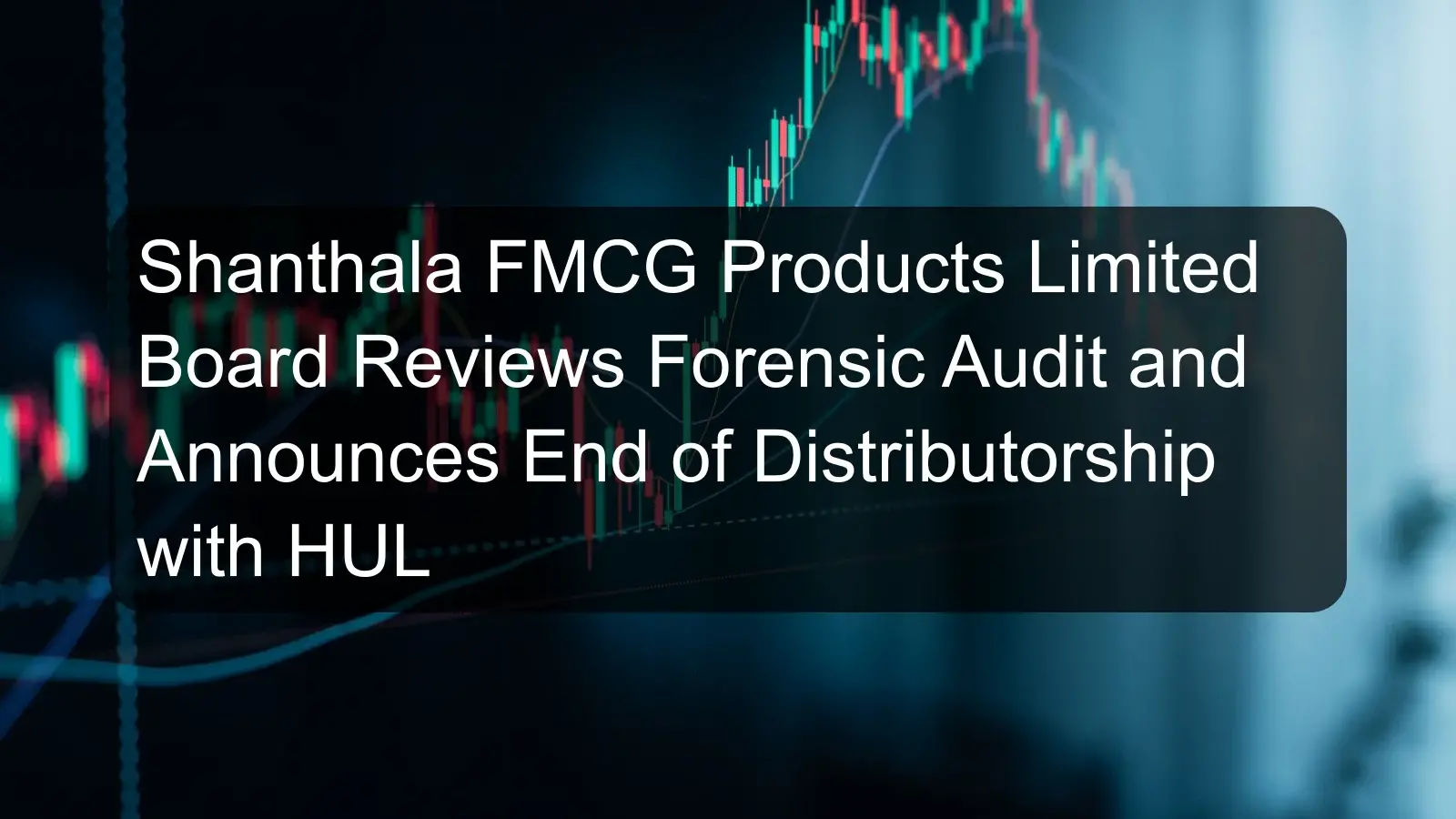 Shanthala FMCG Products Limited Board Reviews Forensic Audit and Announces End of Distributorship with HUL