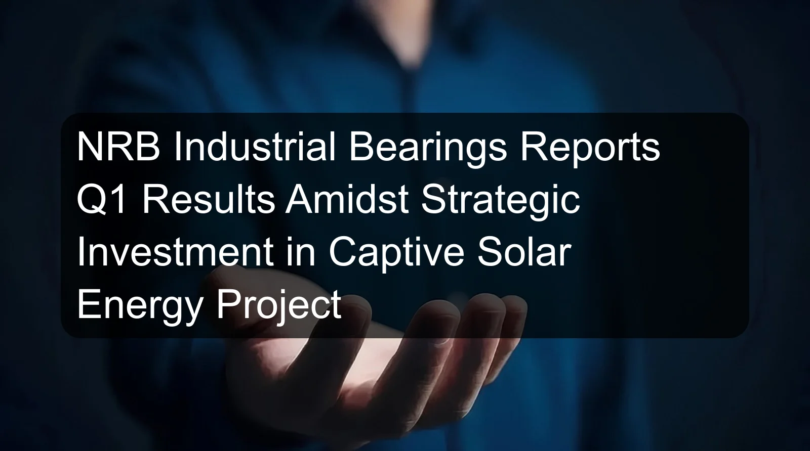 NRB Industrial Bearings Reports Q1 Results Amidst Strategic Investment in Captive Solar Energy Project