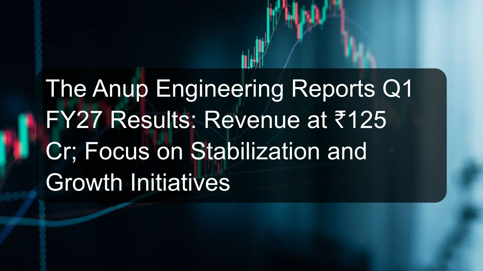 The Anup Engineering Reports Q1 FY27 Results: Revenue at ₹125 Cr; Focus on Stabilization and Growth Initiatives The Anup Engineering Reports Q1 FY27 Results: Revenue at ₹125 Cr; Focus on Stabilization and Growth Initiatives