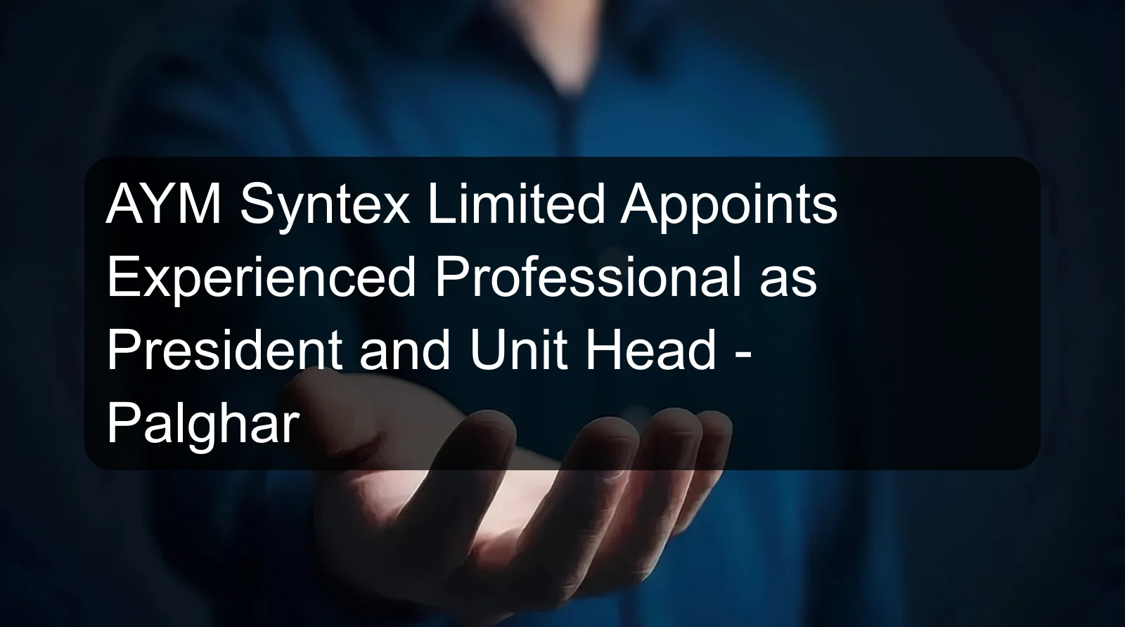AYM Syntex Limited Appoints Experienced Professional as President and Unit Head - Palghar AYM Syntex Limited Appoints Experienced Professional as President and Unit Head - Palghar