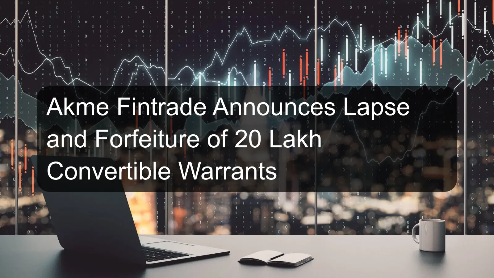 Akme Fintrade Announces Lapse and Forfeiture of 20 Lakh Convertible Warrants