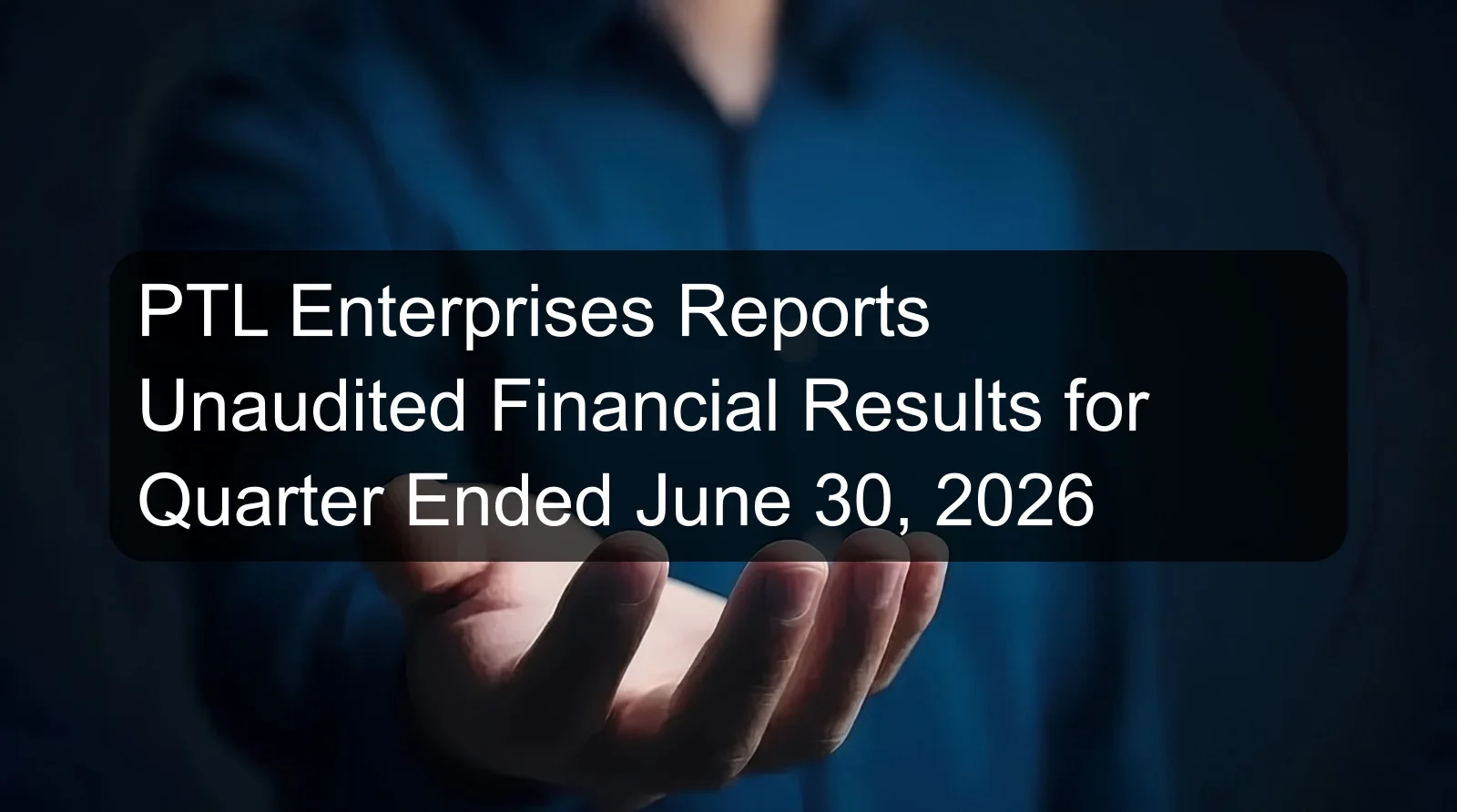 PTL Enterprises Reports Unaudited Financial Results for Quarter Ended June 30, 2026