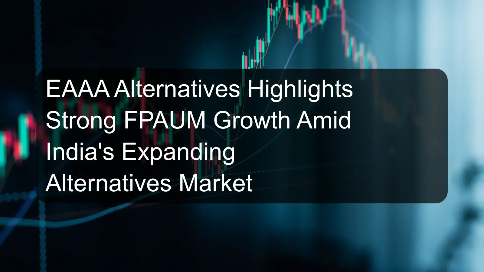 EAAA Alternatives Highlights Strong FPAUM Growth Amid India's Expanding Alternatives Market EAAA Alternatives Highlights Strong FPAUM Growth Amid India's Expanding Alternatives Market