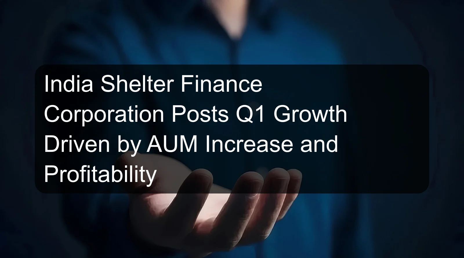 India Shelter Finance Corporation Posts Q1 Growth Driven by AUM Increase and Profitability India Shelter Finance Corporation Posts Q1 Growth Driven by AUM Increase and Profitability