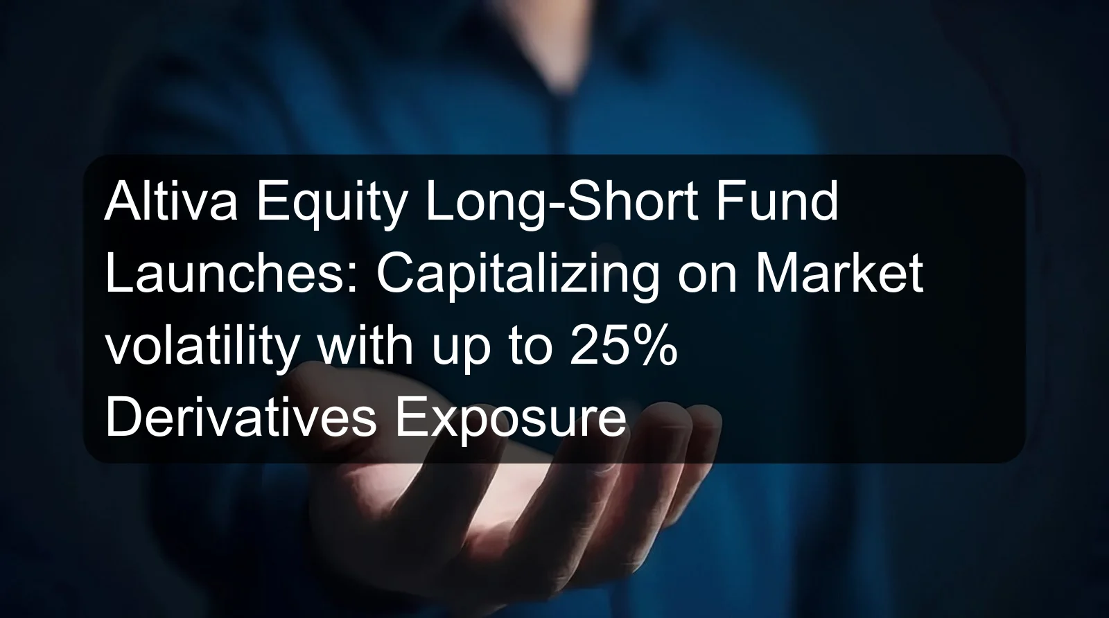 Altiva Equity Long-Short Fund Launches: Capitalizing on Market volatility with up to 25% Derivatives Exposure Altiva Equity Long-Short Fund Launches: Capitalizing on Market volatility with up to 25% Derivatives Exposure