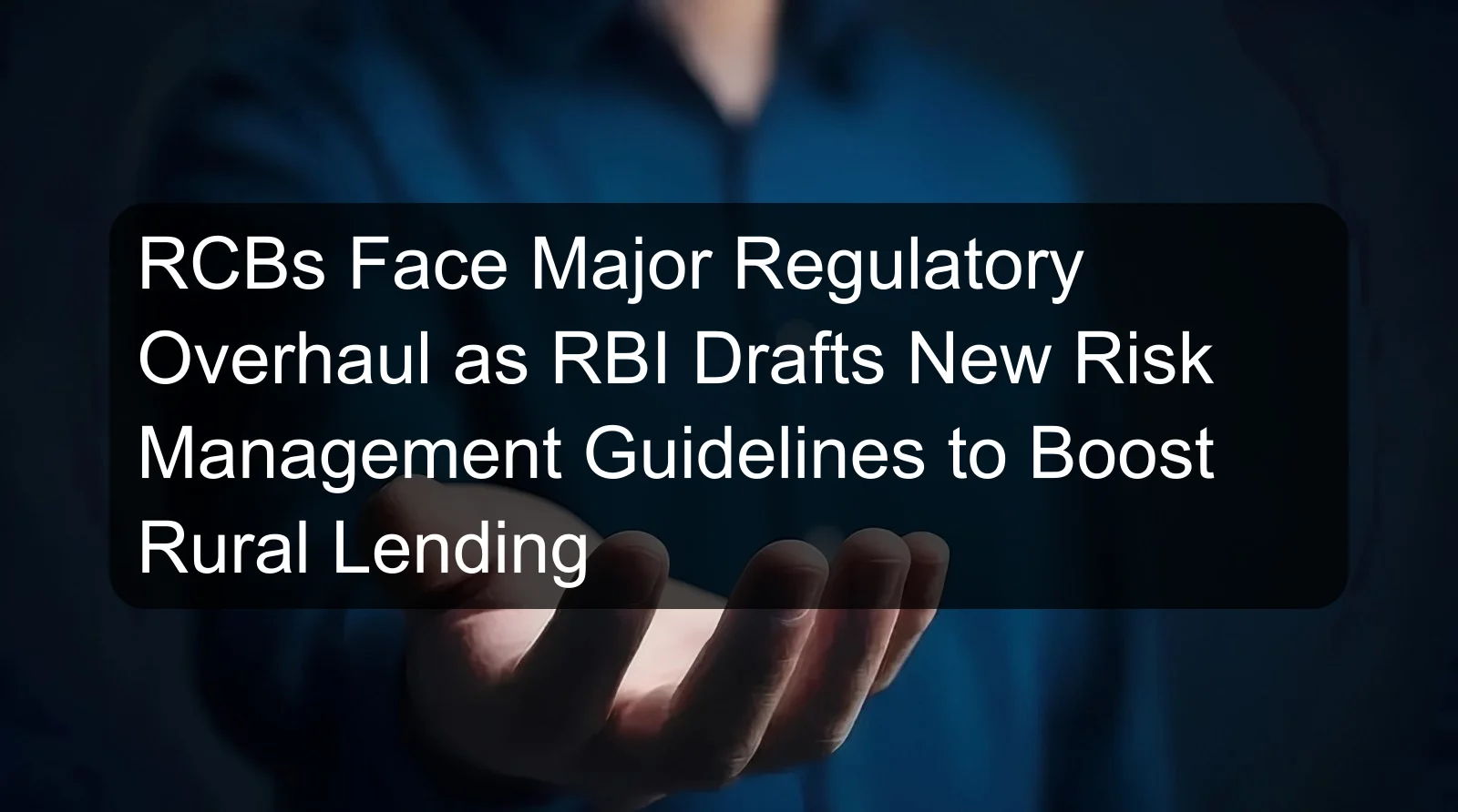 RCBs Face Major Regulatory Overhaul as RBI Drafts New Risk Management Guidelines to Boost Rural Lending