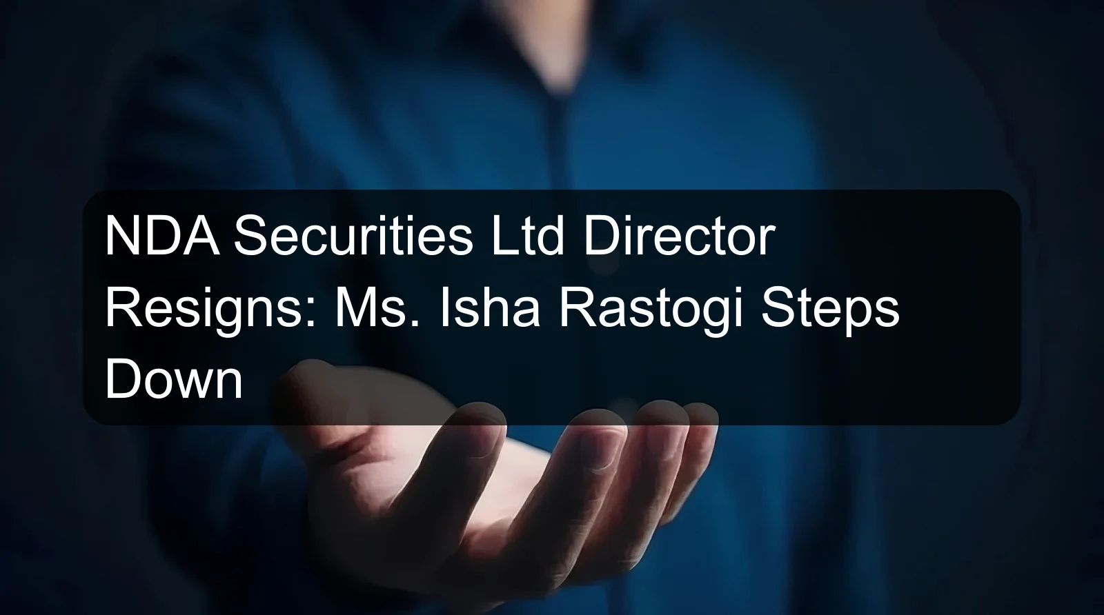 NDA Securities Ltd Director Resigns: Ms. Isha Rastogi Steps Down