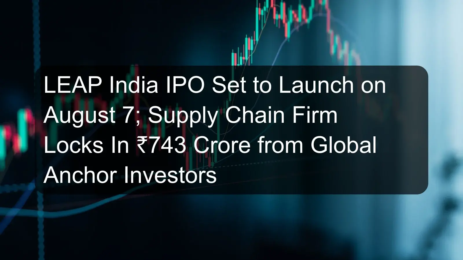 LEAP India IPO Set to Launch on August 7; Supply Chain Firm Locks In ₹743 Crore from Global Anchor Investors LEAP India IPO Set to Launch on August 7; Supply Chain Firm Locks In ₹743 Crore from Global Anchor Investors