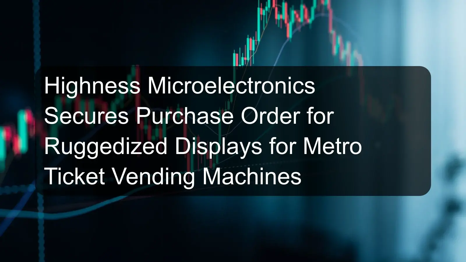 Highness Microelectronics Secures Purchase Order for Ruggedized Displays for Metro Ticket Vending Machines