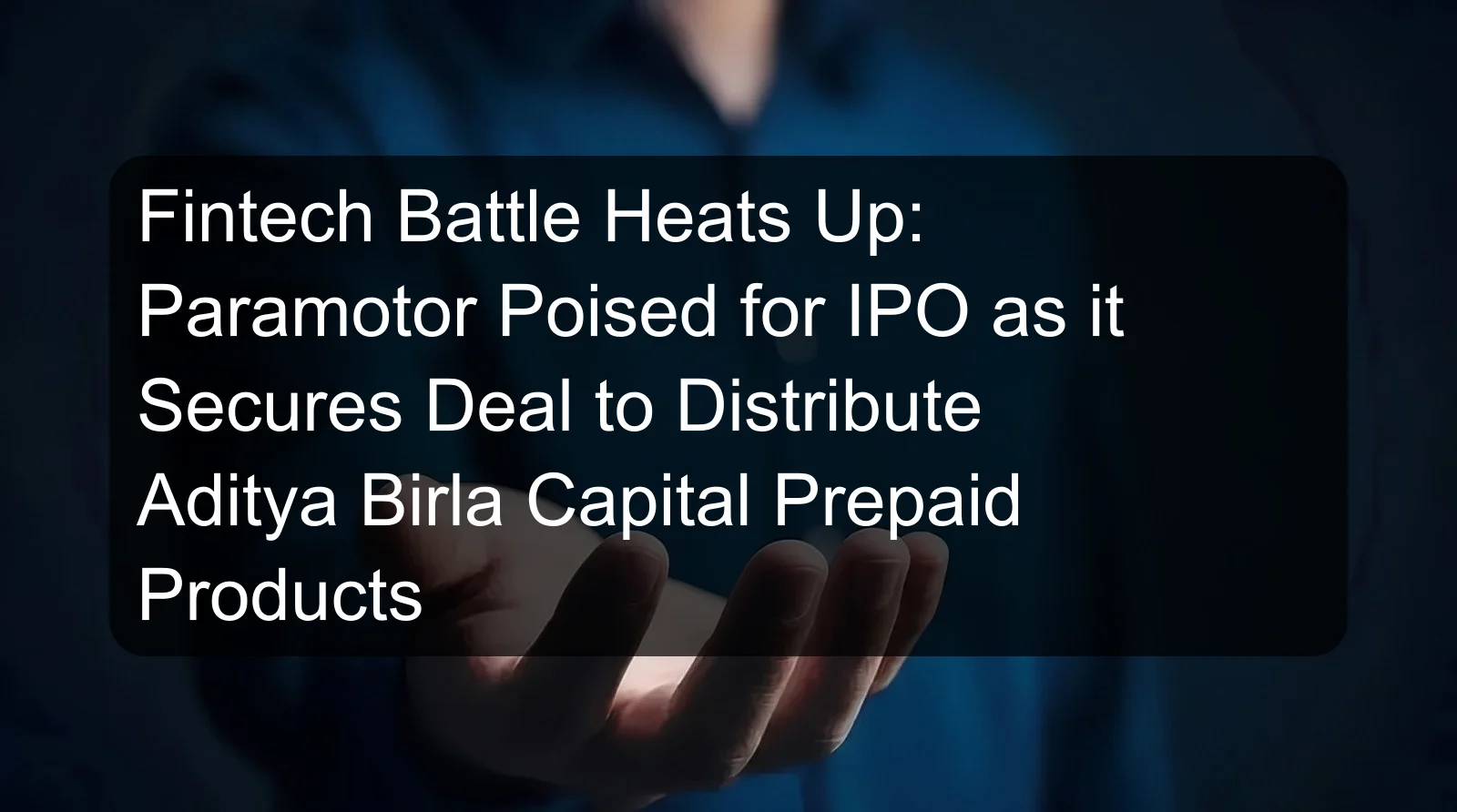 Fintech Battle Heats Up: Paramotor Poised for IPO as it Secures Deal to Distribute Aditya Birla Capital Prepaid Products