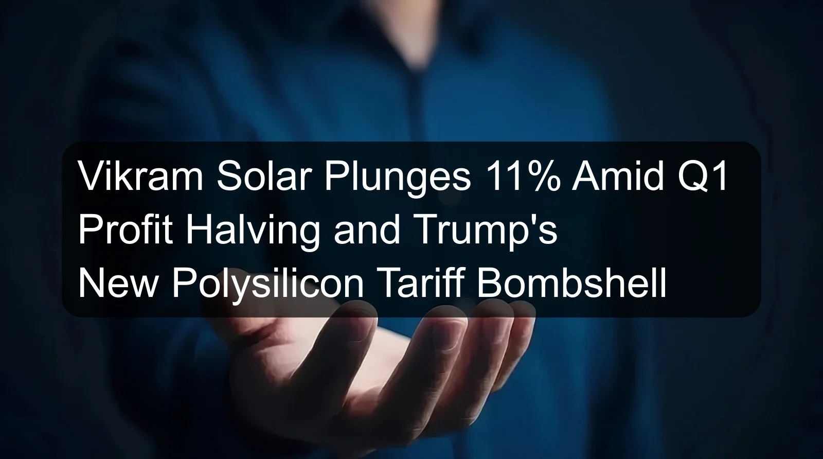 Vikram Solar Plunges 11% Amid Q1 Profit Halving and Trump's New Polysilicon Tariff Bombshell
